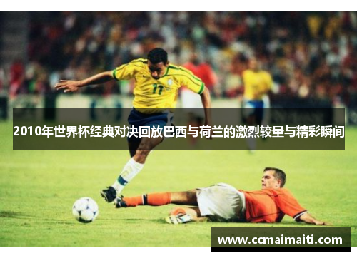2010年世界杯经典对决回放巴西与荷兰的激烈较量与精彩瞬间